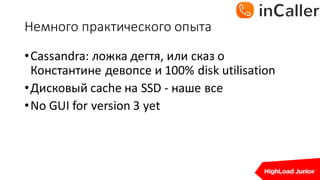 Немного	практического	опыта
•Cassandra:	ложка	дегтя,	или	сказ	о	
Константине	девопсе и	100%	disk	utilisation
•Дисковый cache	на SSD	- наше все
•No	GUI	for	version	3	yet
 
