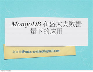 MongoDB 在盛大大数据
                    量下的应用

               郭理靖 @sn da ; gu ol ijing@ gm a il .c om ;




11年10月19日星期三
 