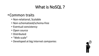What is NoSQL ?
•Common traits
• Non-relational, Scalable
• Non-schematized/schema-free
• Eventual consistency
• Open source
• Distributed
• “Web scale”
• Developed at big Internet companies
 