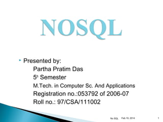 

Presented by:
Partha Pratim Das
5th Semester
M.Tech. in Computer Sc. And Applications

Registration no.:053792 of 2006-07
Roll no.: 97/CSA/111002
No SQL

Feb 19, 2014

1

 