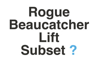 Rogue
Beaucatcher
    Lift
 Subset ?
 