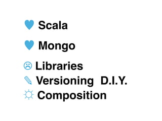 ♥ Scala
♥ Mongo
☹ Libraries
✎ Versioning D.I.Y.
☼ Composition
 