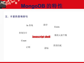 MongoDB 的特性 五．丰富的查询语句 In 查询  排序  查询分片  Count  Exists  正则  游标  数组元素个数  类型匹配  Javascript shell   