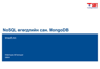 NoSQL өгөгдлийн сан. MongoDB 
tmsoft.mn 
Н.Баттүшиг, Ж.Гантүшиг 
©2014 
 