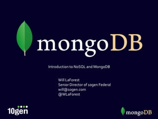 Open source, high performance database




Introduction to NoSQL and MongoDB
Will LaForest
Senior Director of 10gen Federal
will@10gen.com
@WLaForest




                                         1
 