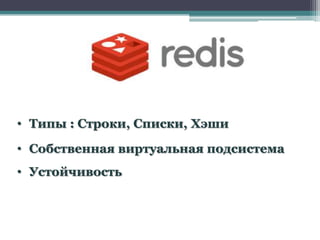• Типы : Строки, Списки, Хэши

• Собственная виртуальная подсистема
• Устойчивость
 