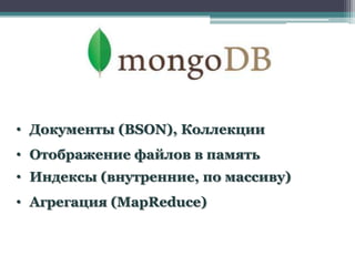 • Документы (BSON), Коллекции
• Отображение файлов в память
• Индексы (внутренние, по массиву)
• Агрегация (MapReduce)
 