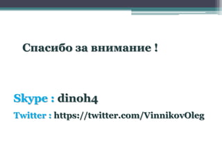 Спасибо за внимание !



Skype : dinoh4
Twitter : https://twitter.com/VinnikovOleg
 