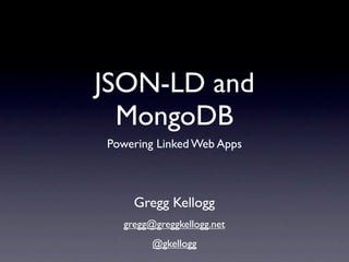 JSON-LD and
  MongoDB
Powering Linked Web Apps



    Gregg Kellogg
  gregg@greggkellogg.net
        @gkellogg
 
