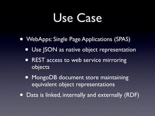 Use Case
• WebApps: Single Page Applications (SPAS)
  • Use JSON as native object representation
  • REST access to web se...