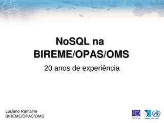 NoSQL na 
          BIREME/OPAS/OMS
                  20 anos de experiência




Luciano Ramalho
BIREME/OPAS/OMS
 