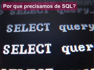 Por que precisamos de SQL? 