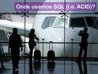 Onde usamos SQL (i.e. ACID)? 