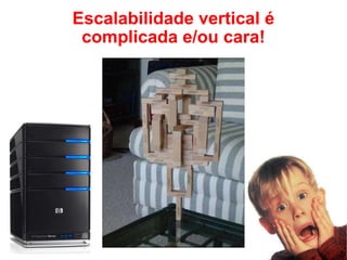 Escalabilidade vertical é complicada e/ou cara! 