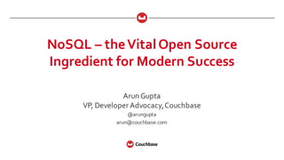 NoSQL  – the  Vital  Open  Source  
Ingredient  for  Modern  Success
Arun  Gupta
VP,  Developer  Advocacy,  Couchbase
@arungupta
arun@couchbase.com
 