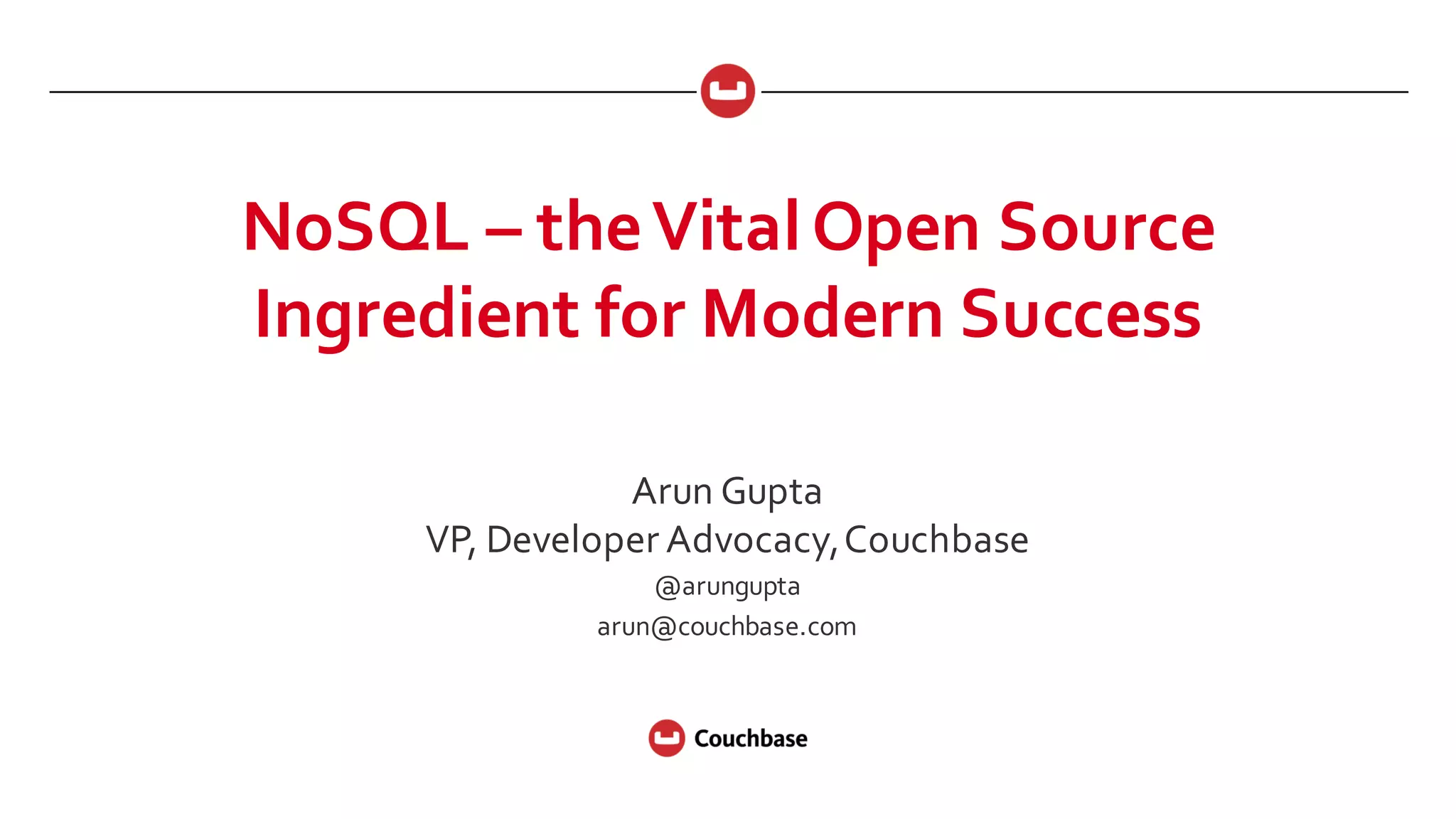 NoSQL  – the  Vital  Open  Source  
Ingredient  for  Modern  Success
Arun  Gupta
VP,  Developer  Advocacy,  Couchbase
@arungupta
arun@couchbase.com
 