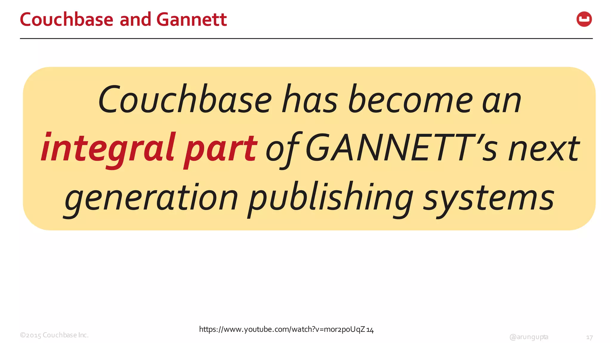 ©2015  Couchbase  Inc. 17@arungupta
Couchbase  and  Gannett
https://www.youtube.com/watch?v=mor2p0UqZ14
Couchbase  has  become  an  
integral  part  of  GANNETT’s  next  
generation  publishing  systems
 