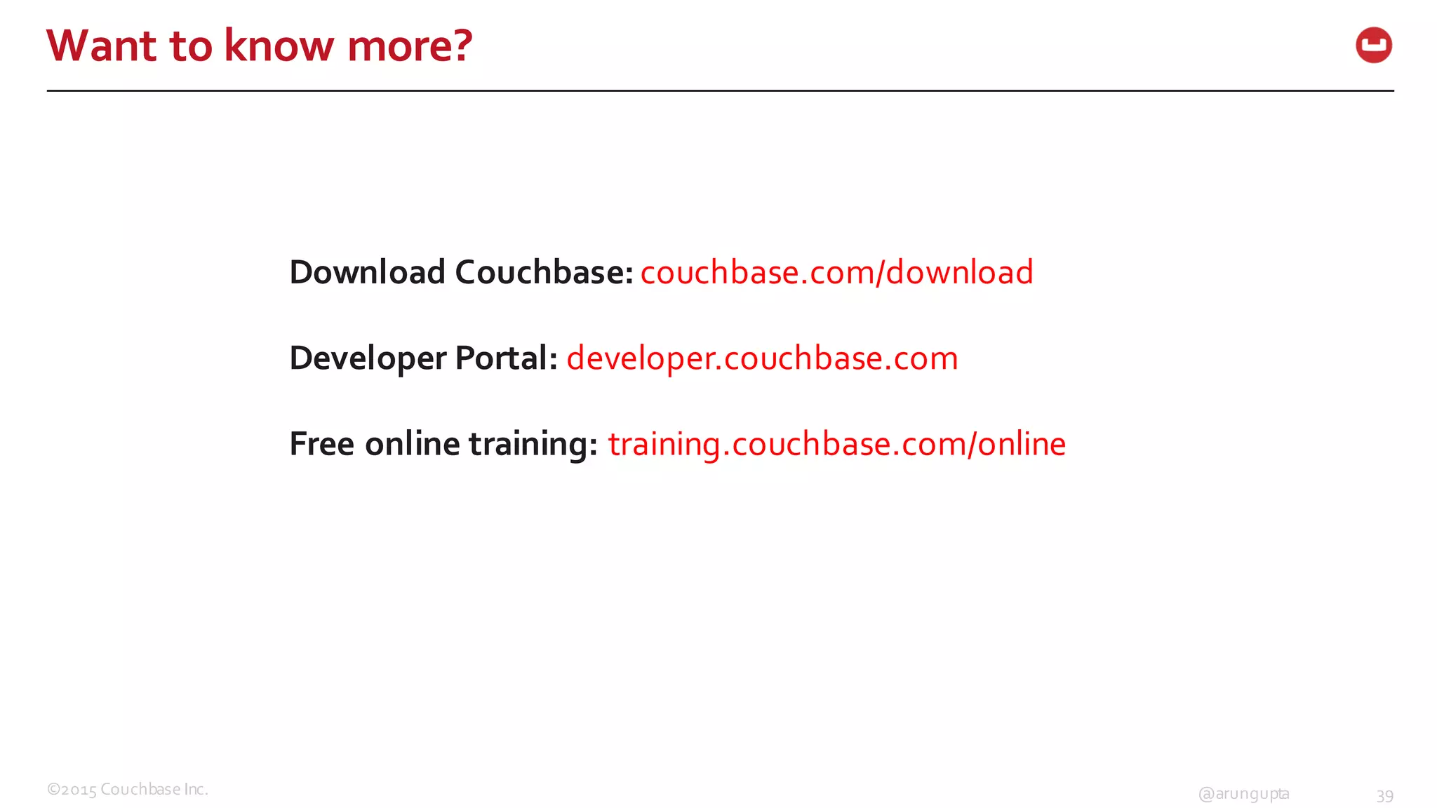 ©2015  Couchbase  Inc. 39@arungupta
Want  to  know  more?
Download  Couchbase: couchbase.com/download
Developer  Portal: developer.couchbase.com
Free  online  training: training.couchbase.com/online
 