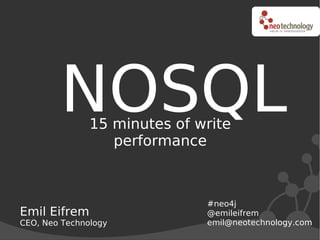 NOSQL  15 minutes of write
                  performance



                              #neo4j
Emil Eifrem                   @emileifrem
CEO, Neo Technology           emil@neotechnology.com
 