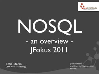 NOSQL
                  - an overview -
                    JFokus 2011
Emil Eifrem                     @emileifrem
CEO, Neo Technology             emil@neotechnology.com
                                #neo4j
 