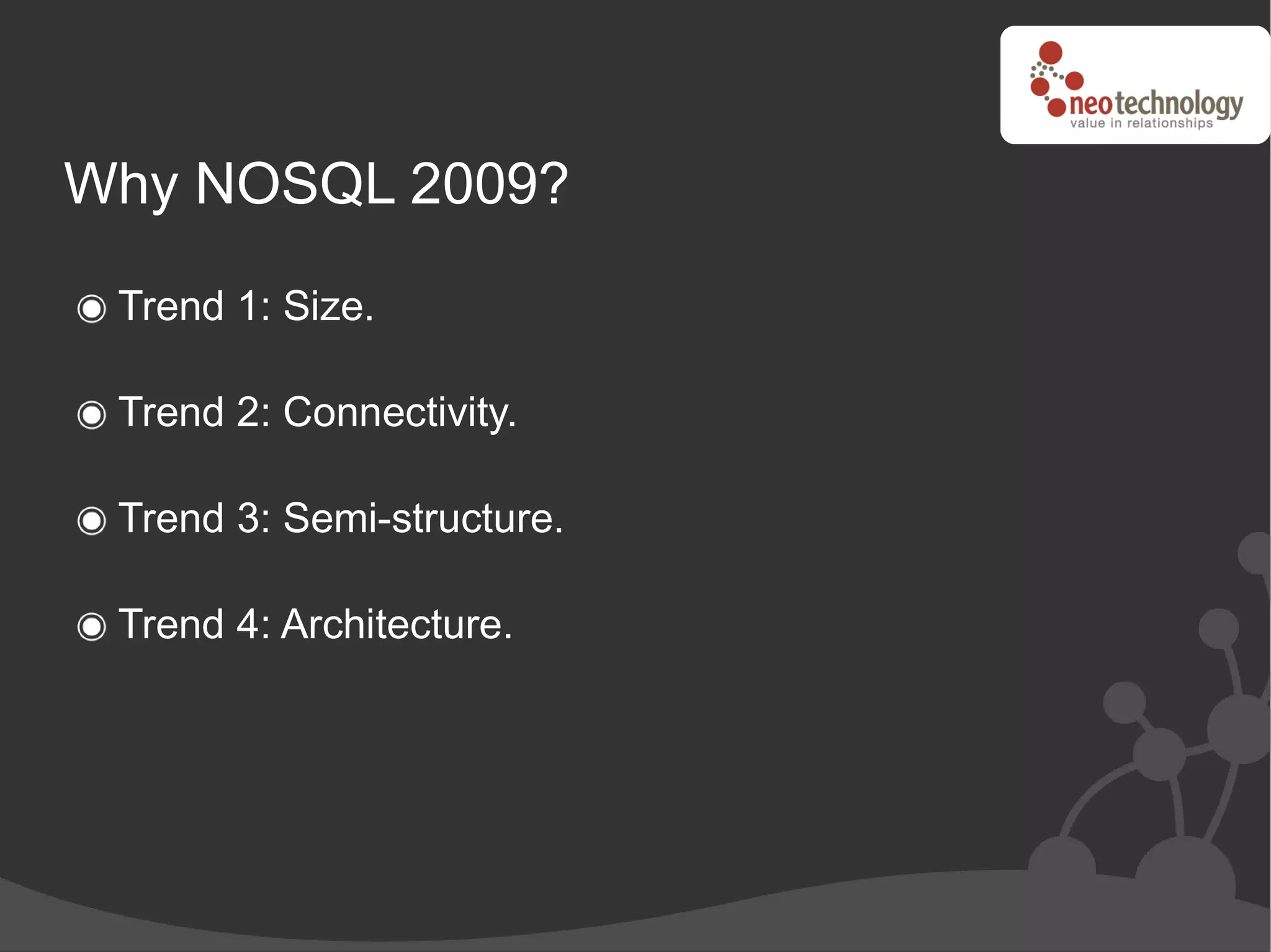 Why NOSQL 2009?

 Trend 1: Size.

 Trend 2: Connectivity.

 Trend 3: Semi-structure.

 Trend 4: Architecture.
 