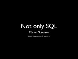 Not only SQL
   Mårten Gustafson
  Qbranch CODE tech-meet @ 2010-04-15
 