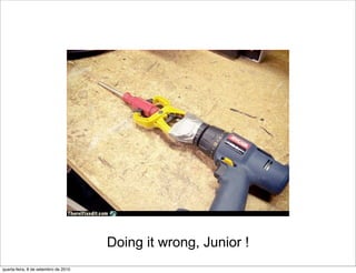 Doing it wrong, Junior !
quarta-feira, 8 de setembro de 2010
 