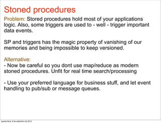 Stoned procedures
   Problem: Stored procedures hold most of your applications
   logic. Also, some triggers are used to -...