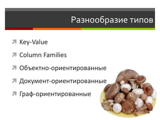 Разнообразие типов

 Key-Value

 Column Families

 Объектно-ориентированные

 Документ-ориентированные

 Граф-ориентированные
 