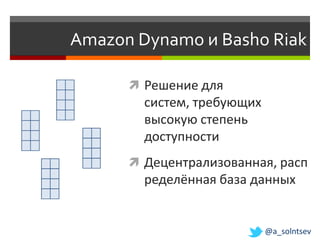 Amazon Dynamo и Basho Riak

       Решение для
        систем, требующих
        высокую степень
        доступности
       Децентрализованная, расп
        ределённая база данных


                            @a_solntsev
 