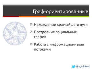 Граф-ориентированные

 Нахождение кратчайшего пути

 Построение социальных
  графов
 Работа с информационными
  потоками



                       @a_solntsev
 