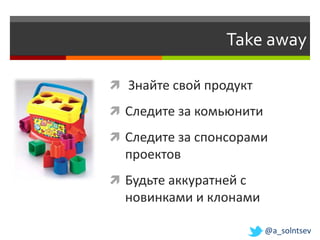 Take away

 Знайте свой продукт

 Следите за комьюнити

 Следите за спонсорами
  проектов
 Будьте аккуратней с
  новинками и клонами

                         @a_solntsev
 