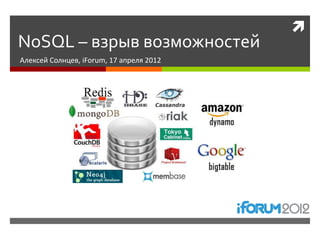 
NoSQL – взрыв возможностей
Алексей Солнцев, iForum, 17 апреля 2012
 
