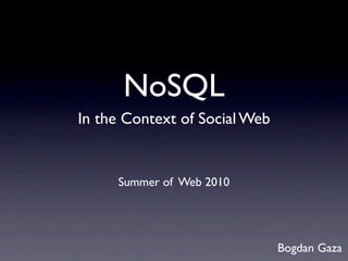 NoSQL
In the Context of Social Web


     Summer of Web 2010




                               Bogdan Gaza
 