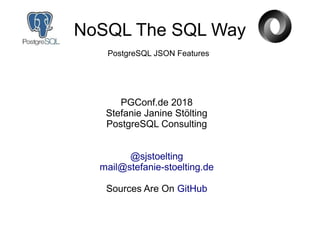NoSQL The SQL Way
PGConf.de 2018
Stefanie Janine Stölting
PostgreSQL Consulting
@sjstoelting
mail@stefanie-stoelting.de
Sources Are On GitHub
PostgreSQL JSON Features
 