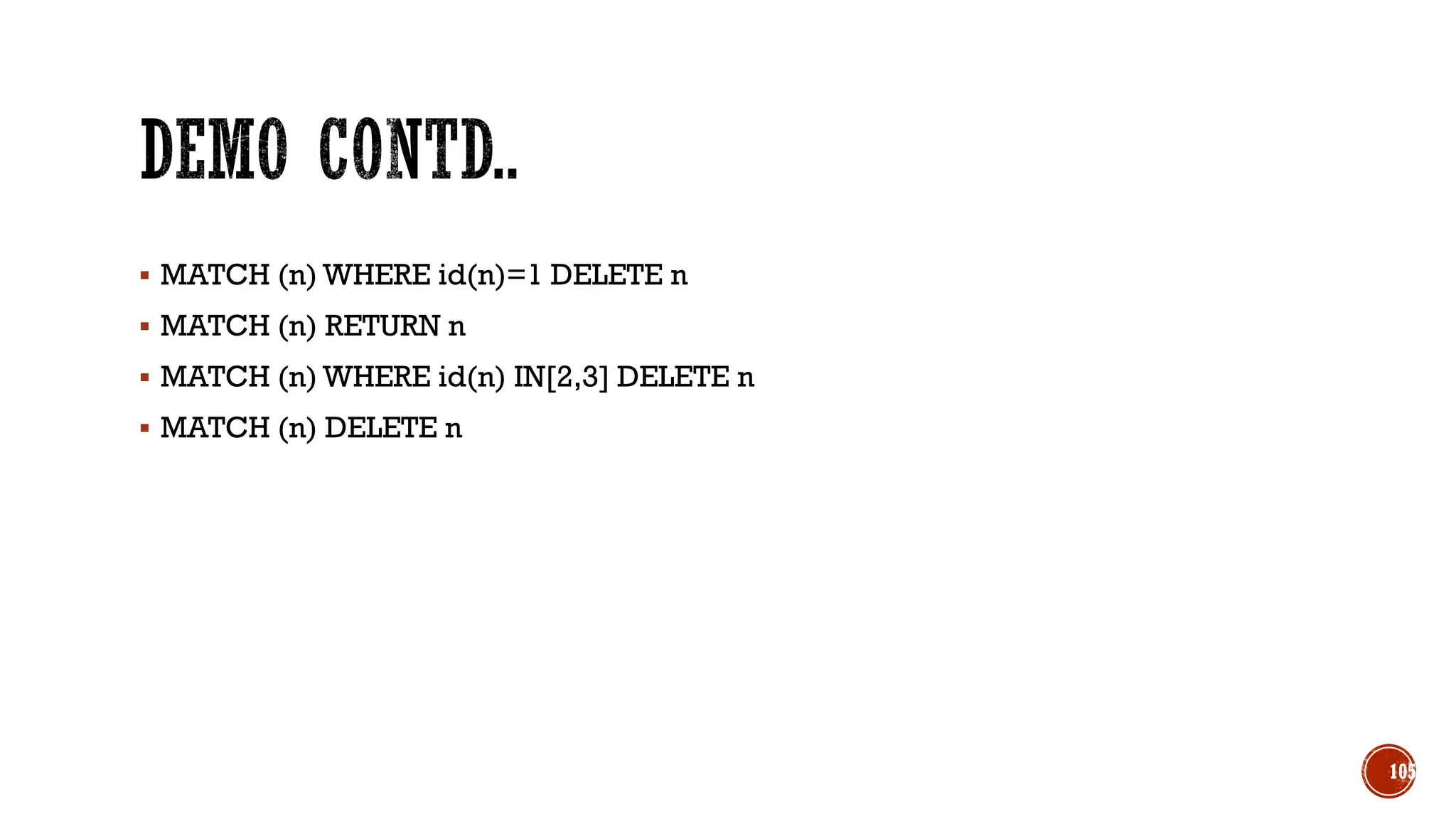 ▪ MATCH (n) WHERE id(n)=1 DELETE n
▪ MATCH (n) RETURN n
▪ MATCH (n) WHERE id(n) IN[2,3] DELETE n
▪ MATCH (n) DELETE n
105
 
