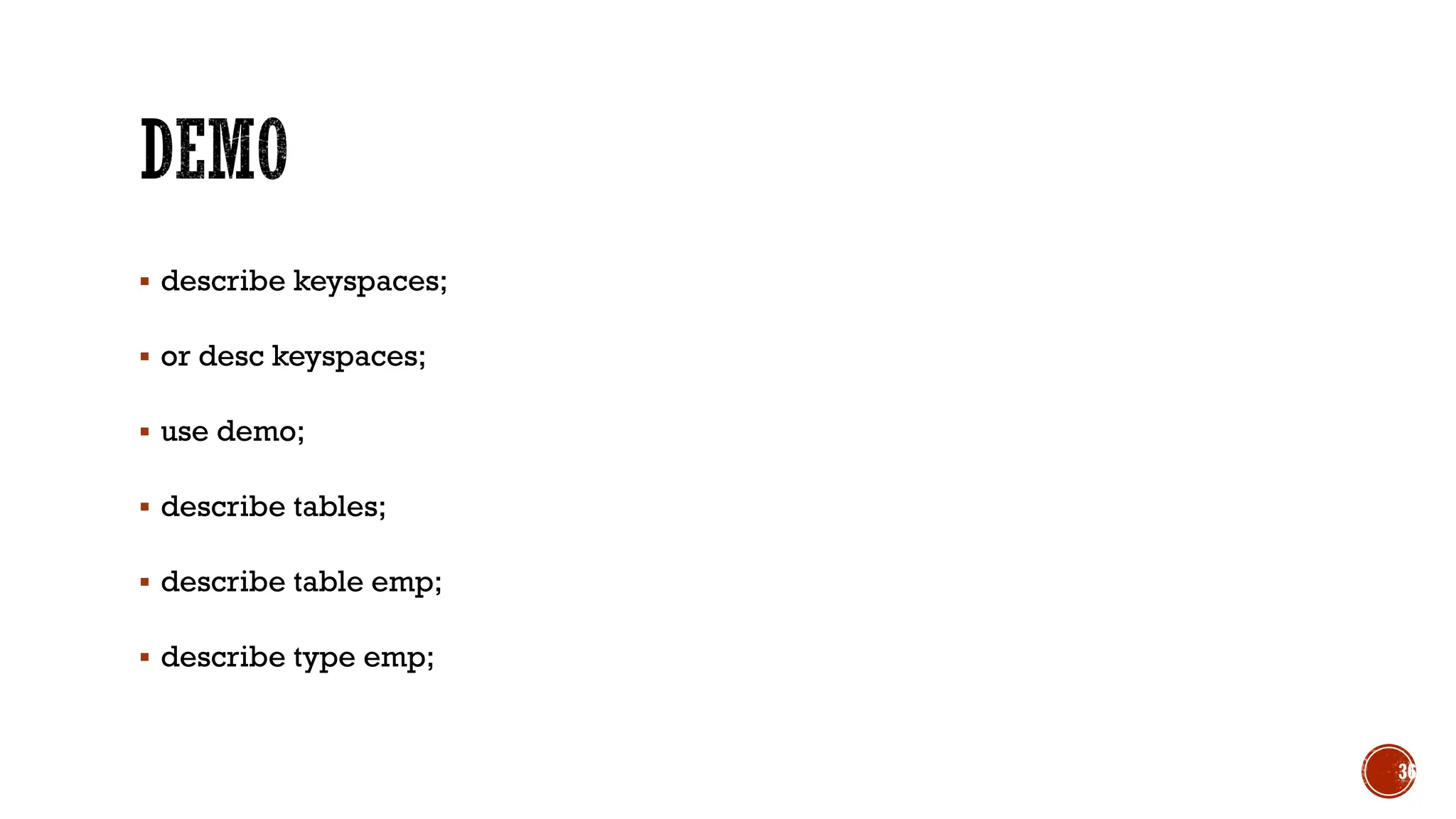 ▪ describe keyspaces;
▪ or desc keyspaces;
▪ use demo;
▪ describe tables;
▪ describe table emp;
▪ describe type emp;
36
 