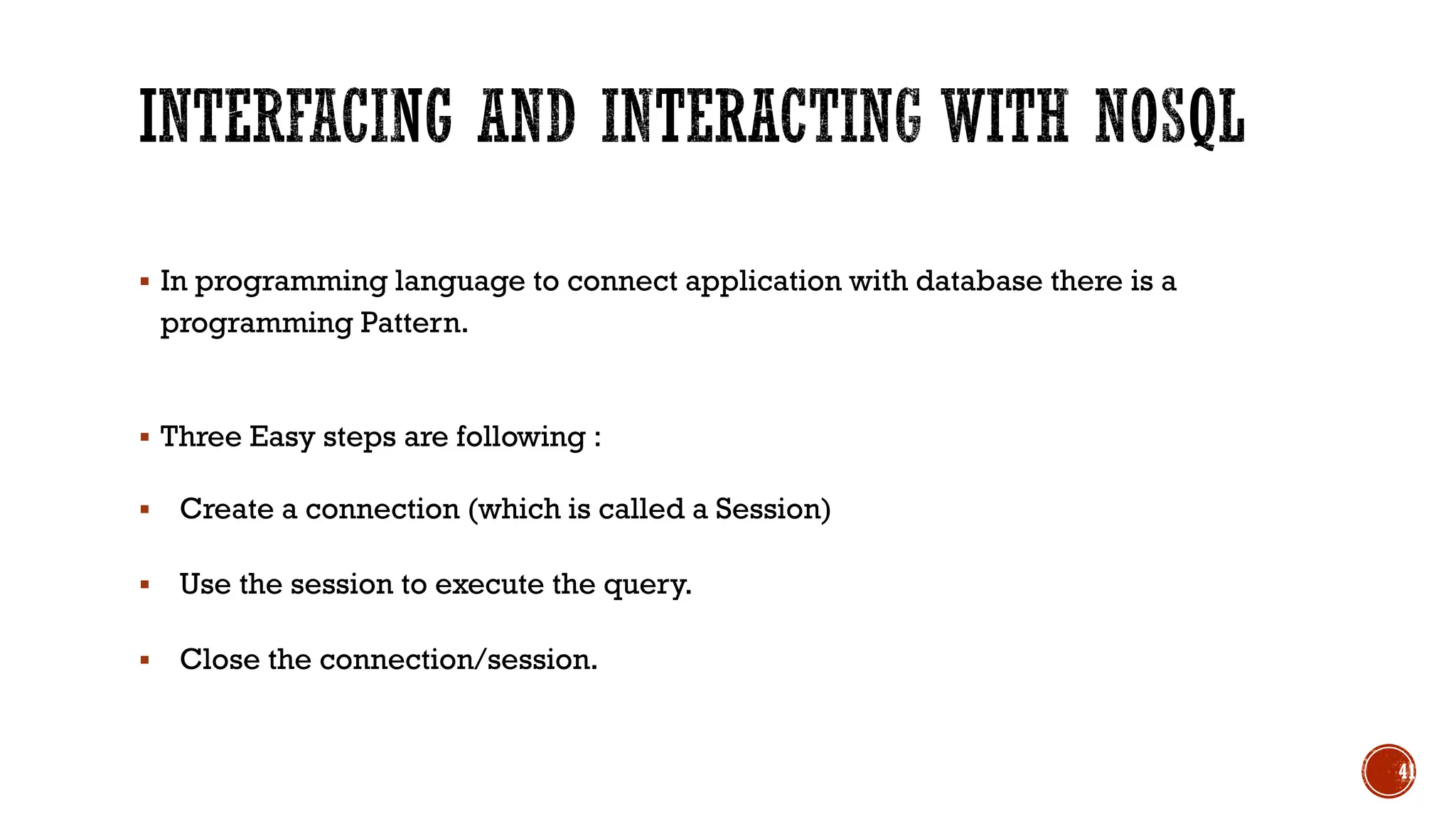 ▪ In programming language to connect application with database there is a
programming Pattern.
▪ Three Easy steps are following :
▪ Create a connection (which is called a Session)
▪ Use the session to execute the query.
▪ Close the connection/session.
41
 