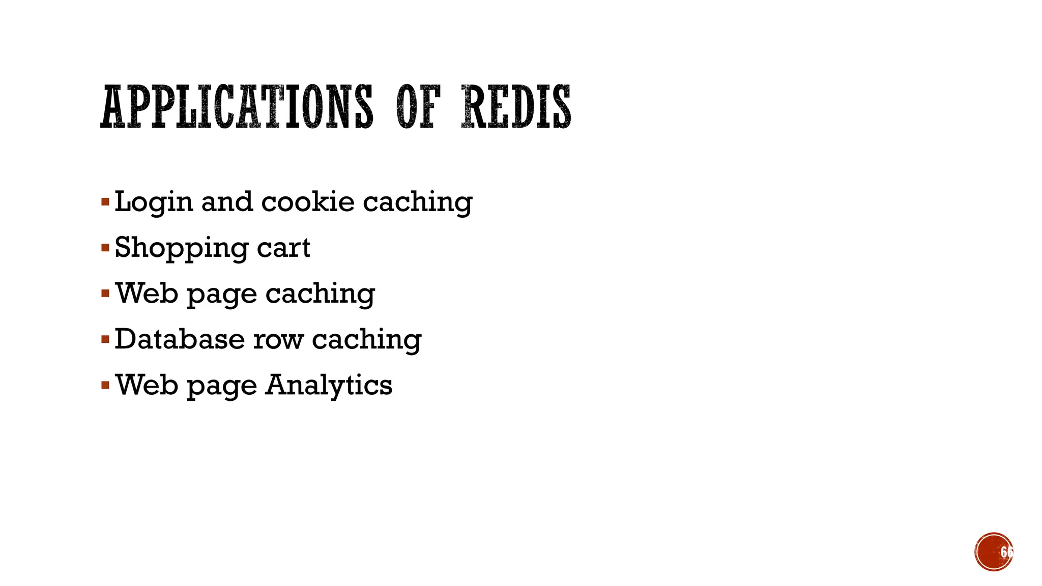 ▪Login and cookie caching
▪Shopping cart
▪Web page caching
▪Database row caching
▪Web page Analytics
66
 