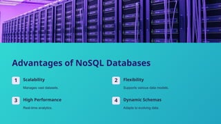 Advantages of NoSQL Databases
1 Scalability
Manages vast datasets.
2 Flexibility
Supports various data models.
3 High Performance
Real-time analytics.
4 Dynamic Schemas
Adapts to evolving data.
 