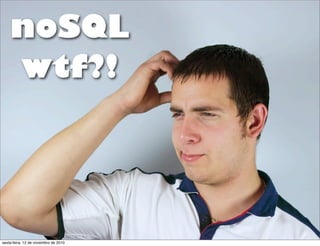 noSQL
wtf?!
sexta-feira, 12 de novembro de 2010
 