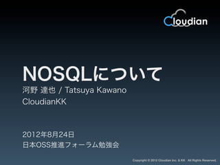 NOSQLについて
河野 達也 / Tatsuya Kawano
CloudianKK



2012年8月24日
日本OSS推進フォーラム勉強会

                         Copyright © 2012 Cloudian Inc. & KK All Rights Reserved.
 