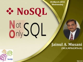  NoSQL

05-March-2014
Wednesday

Jainul A. Musani
(MCA,MPhil,MTech)

 