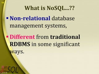 14

What is NoSQL...??
 Non-relational database
management systems,
 Different from traditional
RDBMS in some significant
ways.

 