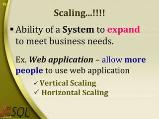 18

Scaling...!!!!
 Ability of a System to expand
to meet business needs.
Ex. Web application – allow more
people to use web application
 Vertical Scaling

 Horizontal Scaling

 