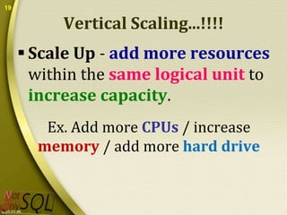 19

Vertical Scaling...!!!!
 Scale Up - add more resources
within the same logical unit to
increase capacity.
Ex. Add more CPUs / increase
memory / add more hard drive

 