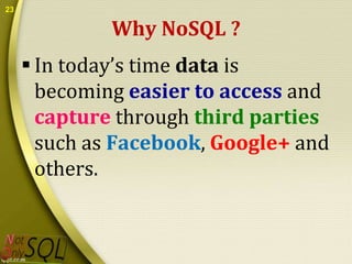 23

Why NoSQL ?
 In today’s time data is
becoming easier to access and
capture through third parties
such as Facebook, Google+ and
others.

 
