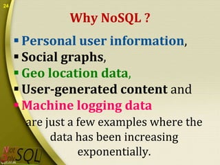 24

Why NoSQL ?
 Personal user information,
 Social graphs,
 Geo location data,
 User-generated content and
 Machine logging data
are just a few examples where the
data has been increasing
exponentially.

 