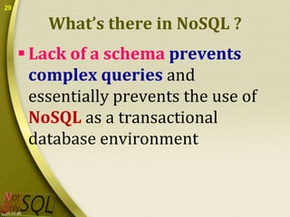 29

What’s there in NoSQL ?
 Lack of a schema prevents
complex queries and
essentially prevents the use of
NoSQL as a transactional
database environment

 