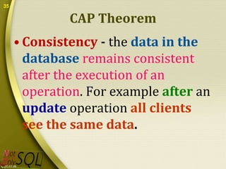 35

CAP Theorem
• Consistency - the data in the
database remains consistent
after the execution of an
operation. For example after an
update operation all clients
see the same data.

 